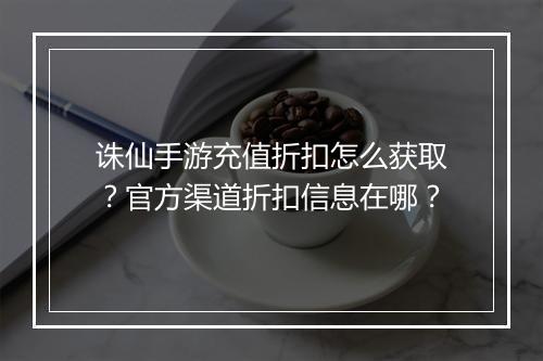 诛仙手游充值折扣怎么获取?官方渠道折扣信息在哪?