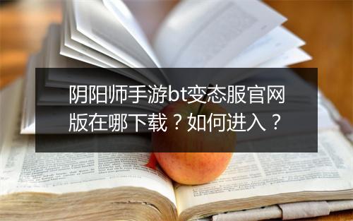 阴阳师手游bt变态服官网版在哪下载？如何进入？
