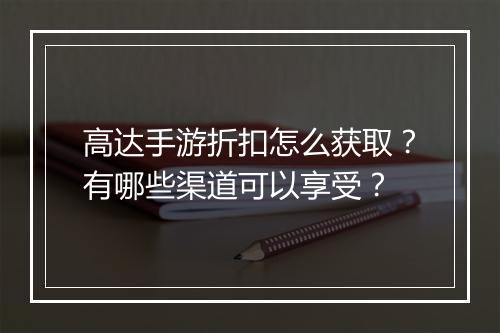 高达手游折扣怎么获取?有哪些渠道可以享受?