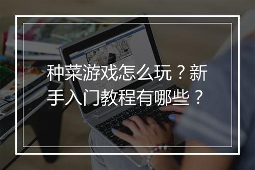 种菜游戏怎么玩?新手入门教程有哪些?