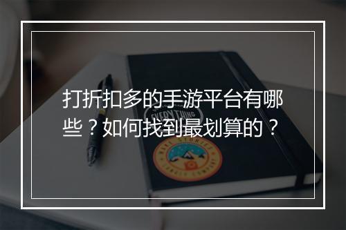 打折扣多的手游平台有哪些？如何找到最划算的？