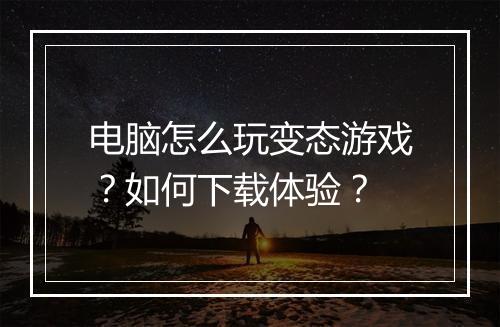 电脑怎么玩变态游戏？如何下载体验？