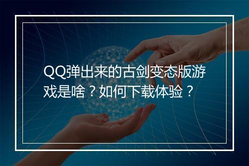 QQ弹出来的古剑变态版游戏是啥?如何下载体验?