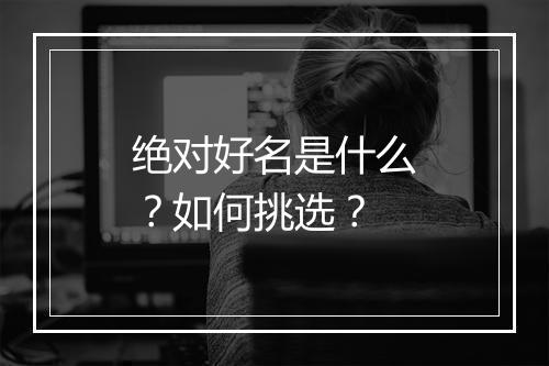 绝对好名是什么?如何挑选?