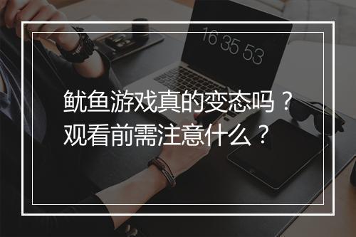 鱿鱼游戏真的变态吗?观看前需注意什么?
