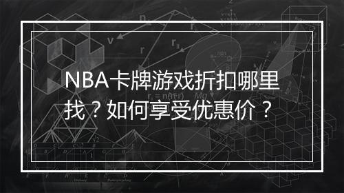 NBA卡牌游戏折扣哪里找？如何享受优惠价？
