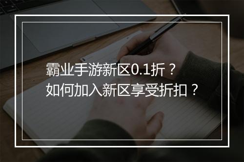 霸业手游新区0.1折?如何加入新区享受折扣?