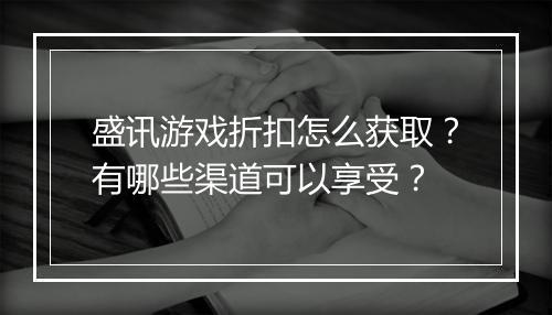 盛讯游戏折扣怎么获取?有哪些渠道可以享受?
