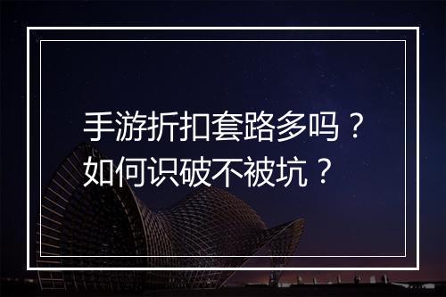 手游折扣套路多吗?如何识破不被坑?