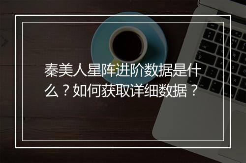 秦美人星阵进阶数据是什么?如何获取详细数据?