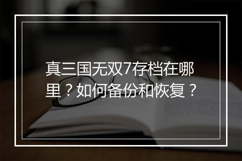 真三国无双7存档在哪里?如何备份和恢复?