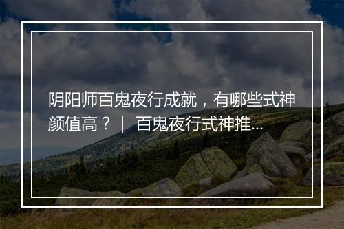 阴阳师百鬼夜行成就，有哪些式神颜值高？｜ 百鬼夜行式神推荐盘点