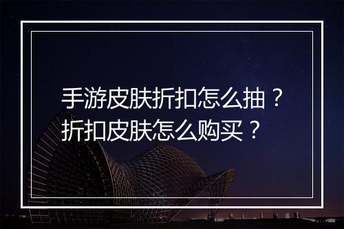 手游皮肤折扣怎么抽?折扣皮肤怎么购买?