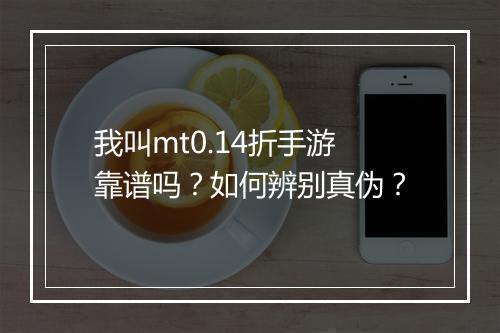 我叫mt0.14折手游靠谱吗?如何辨别真伪?