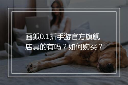 画狐0.1折手游官方旗舰店真的有吗?如何购买?
