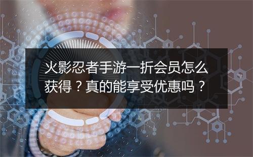 火影忍者手游一折会员怎么获得?真的能享受优惠吗?
