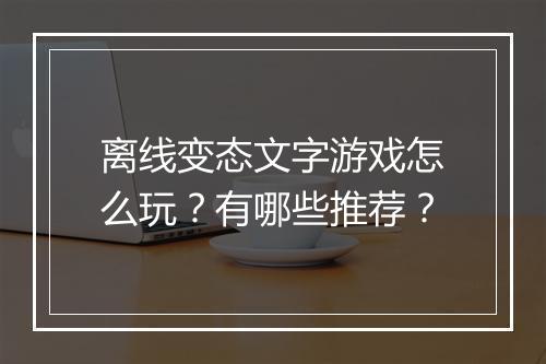 离线变态文字游戏怎么玩?有哪些推荐?