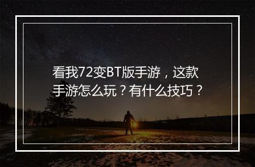 看我72变BT版手游,这款手游怎么玩?有什么技巧?