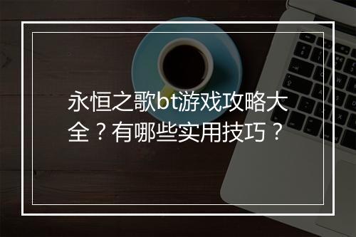 永恒之歌bt游戏攻略大全?有哪些实用技巧?