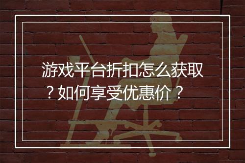 游戏平台折扣怎么获取?如何享受优惠价?