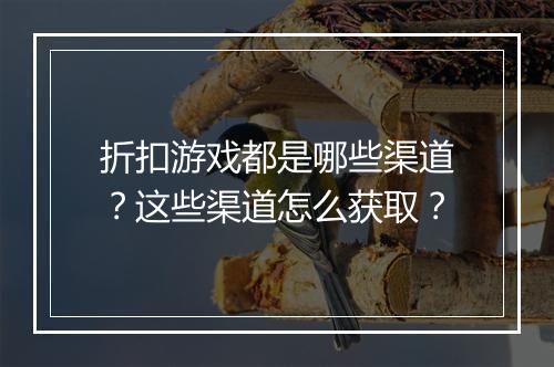 折扣游戏都是哪些渠道?这些渠道怎么获取?