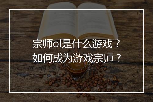 宗师ol是什么游戏?如何成为游戏宗师?
