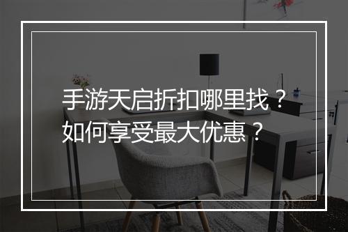 手游天启折扣哪里找?如何享受最大优惠?