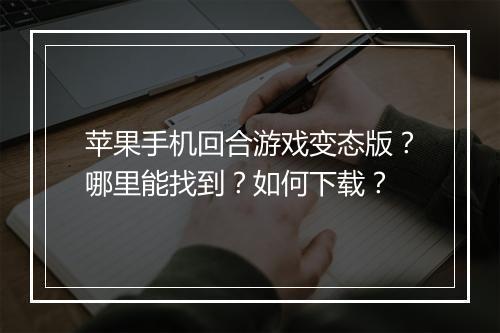苹果手机回合游戏变态版?哪里能找到?如何下载?