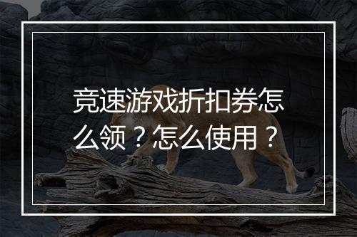 竞速游戏折扣券怎么领?怎么使用?