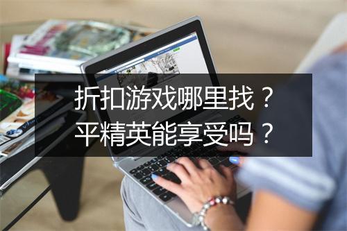 折扣游戏哪里找?平精英能享受吗?