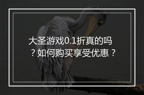 大圣游戏0.1折真的吗?如何购买享受优惠?