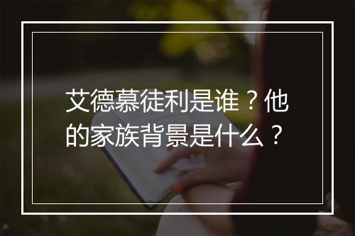 艾德慕徒利是谁?他的家族背景是什么?