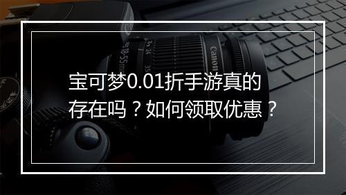 宝可梦0.01折手游真的存在吗?如何领取优惠?