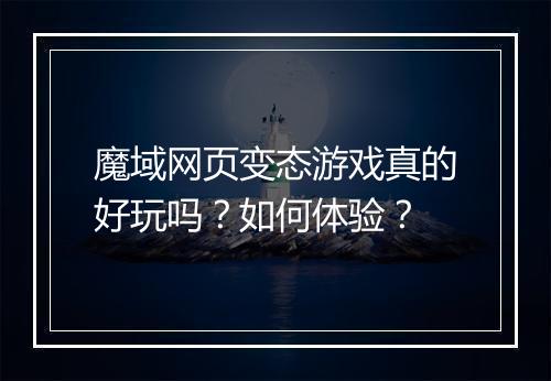 魔域网页变态游戏真的好玩吗?如何体验?