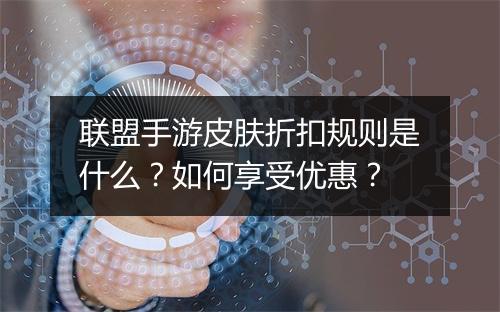 联盟手游皮肤折扣规则是什么?如何享受优惠?