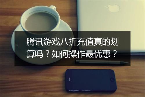 腾讯游戏八折充值真的划算吗?如何操作最优惠?