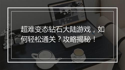 超难变态钻石大陆游戏,如何轻松通关?攻略揭秘!