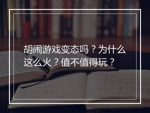 胡闹游戏变态吗?为什么这么火?值不值得玩?