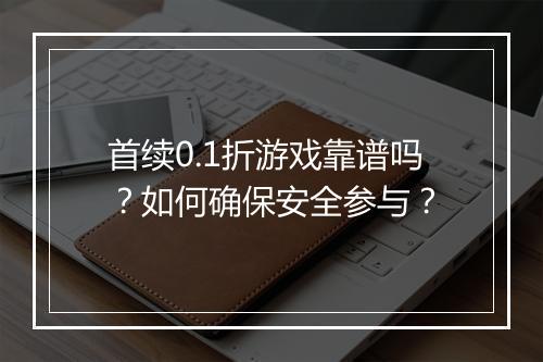 首续0.1折游戏靠谱吗?如何确保安全参与?
