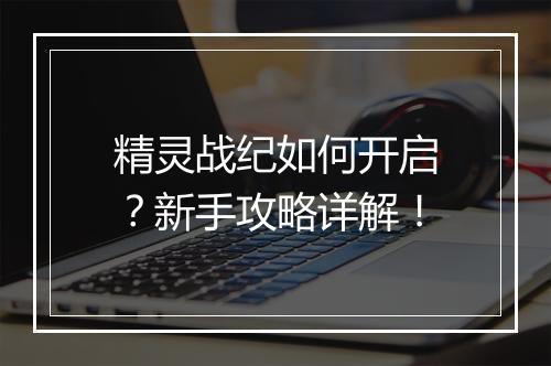 精灵战纪如何开启?新手攻略详解!