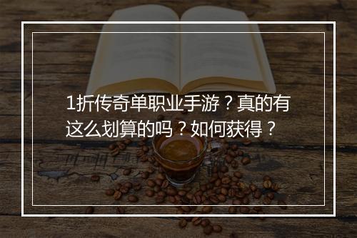 1折传奇单职业手游?真的有这么划算的吗?如何获得?