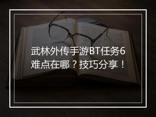 武林外传手游BT任务6难点在哪?技巧分享!