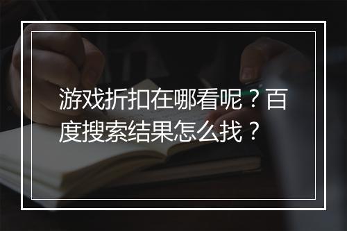 游戏折扣在哪看呢？百度搜索结果怎么找？