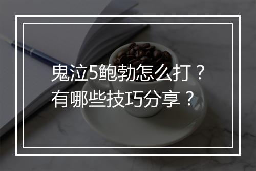 鬼泣5鲍勃怎么打?有哪些技巧分享?