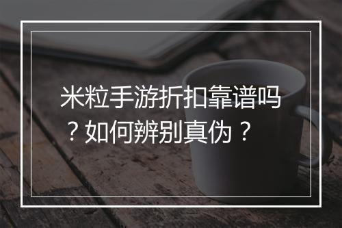 米粒手游折扣靠谱吗?如何辨别真伪?
