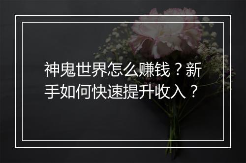 神鬼世界怎么赚钱?新手如何快速提升收入?
