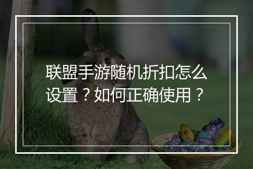 联盟手游随机折扣怎么设置？如何正确使用？