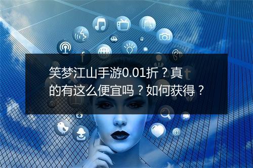 笑梦江山手游0.01折?真的有这么便宜吗?如何获得?