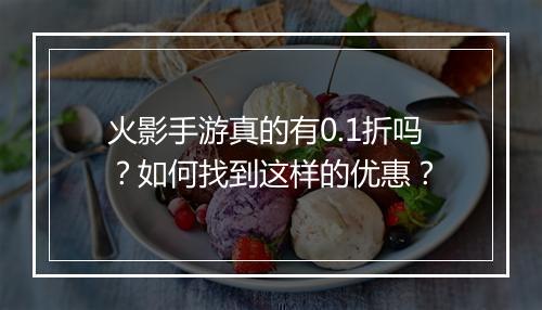火影手游真的有0.1折吗?如何找到这样的优惠?