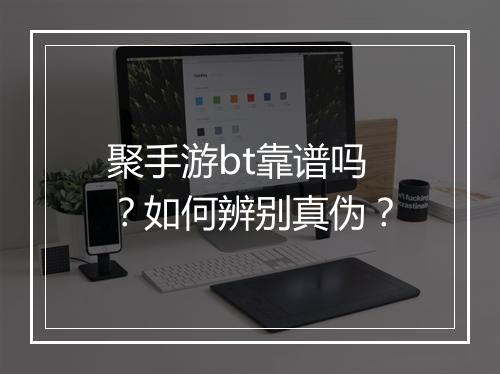 聚手游bt靠谱吗?如何辨别真伪?